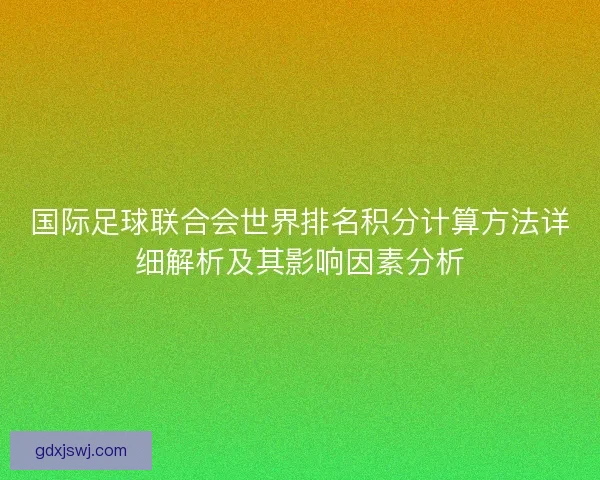国际足球联合会世界排名积分计算方法详细解析及其影响因素分析