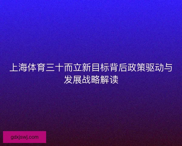 上海体育三十而立新目标背后政策驱动与发展战略解读