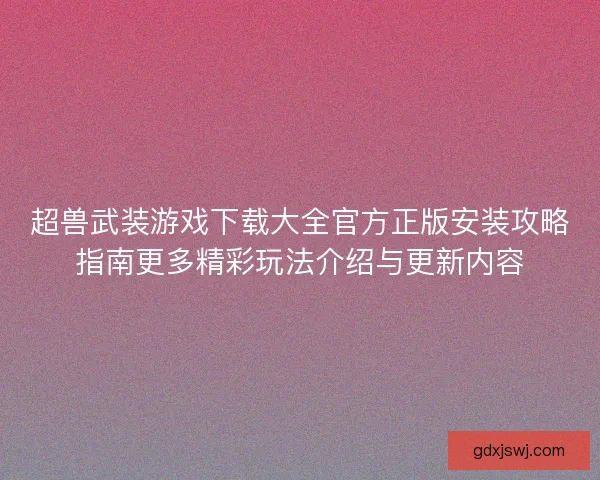 超兽武装游戏下载大全官方正版安装攻略指南更多精彩玩法介绍与更新内容