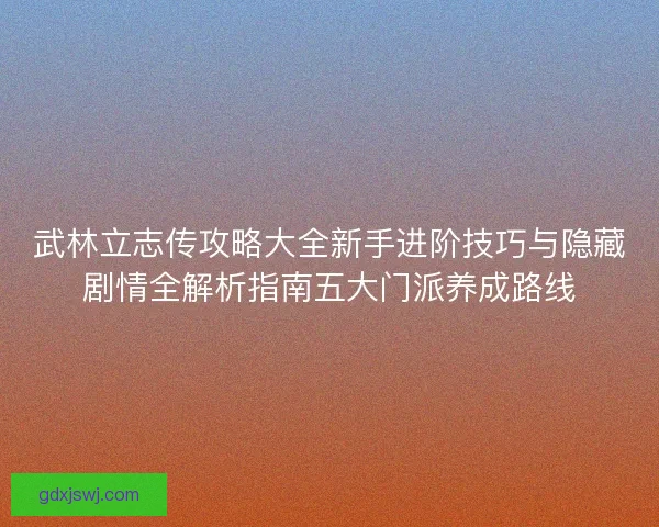 武林立志传攻略大全新手进阶技巧与隐藏剧情全解析指南五大门派养成路线 武林立志传攻略大全新手进阶技巧与隐藏剧情全解析指南五大门派养成路线