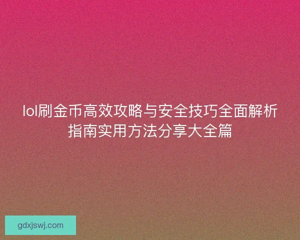 lol刷金币高效攻略与安全技巧全面解析指南实用方法分享大全篇