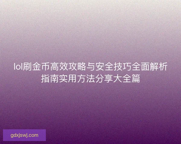 lol刷金币高效攻略与安全技巧全面解析指南实用方法分享大全篇 lol刷金币高效攻略与安全技巧全面解析指南实用方法分享大全篇